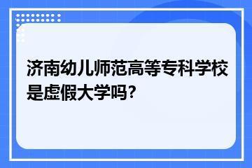 济南幼儿师范高等专科学校是虚假大学吗？？