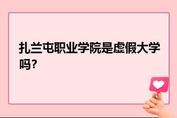 扎兰屯职业学院是虚假大学吗？？
