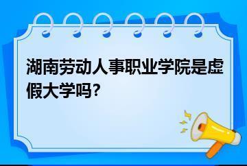 湖南劳动人事职业学院是虚假大学吗？？