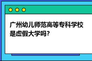 广州幼儿师范高等专科学校是虚假大学吗？？