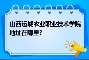 山西运城农业职业技术学院地址在哪里？？