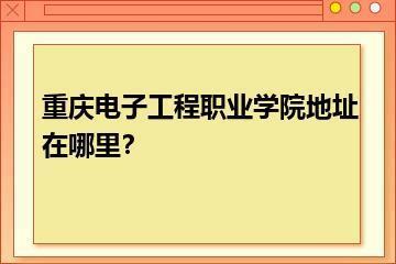 重庆电子工程职业学院地址在哪里？？