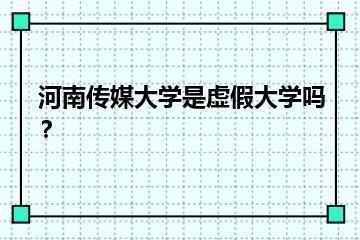 河南传媒大学是虚假大学吗？？
