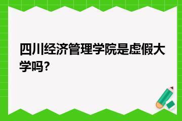 四川经济管理学院是虚假大学吗？？