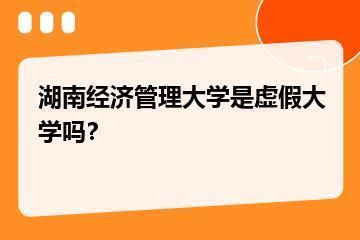 湖南经济管理大学是虚假大学吗？？