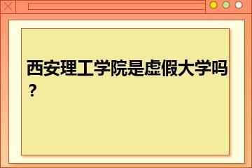 西安理工学院是虚假大学吗？？