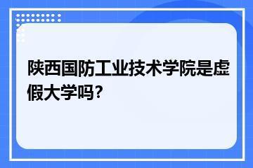 陕西国防工业技术学院是虚假大学吗？？