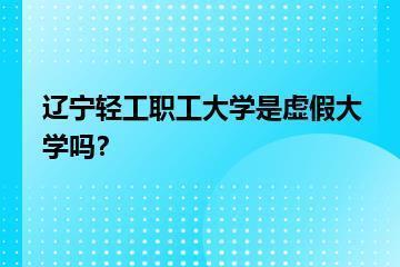 辽宁轻工职工大学是虚假大学吗？？