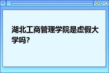 湖北工商管理学院是虚假大学吗？？
