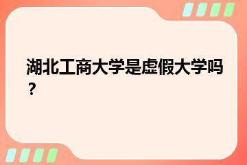 湖北工商大学是虚假大学吗？？