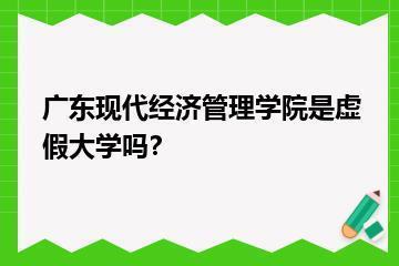 广东现代经济管理学院是虚假大学吗？？