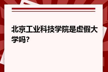 北京工业科技学院是虚假大学吗？？