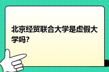 北京经贸联合大学是虚假大学吗？？