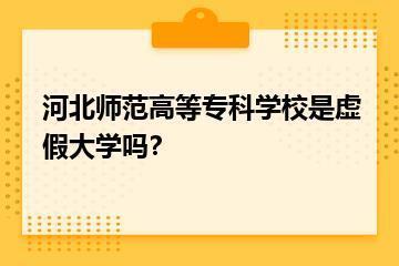 河北师范高等专科学校是虚假大学吗？？