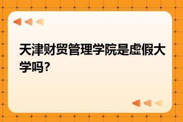 天津财贸管理学院是虚假大学吗？？