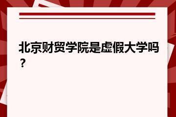 北京财贸学院是虚假大学吗？？