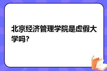 北京经济管理学院是虚假大学吗？？