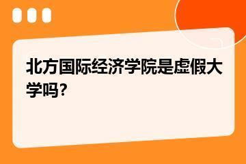 北方国际经济学院是虚假大学吗？？