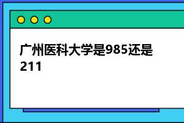 广州医科大学是985还是211？