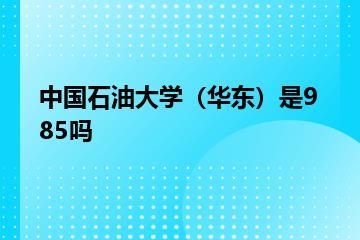 中国石油大学（华东）是985吗？