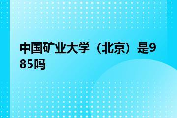 中国矿业大学（北京）是985吗？