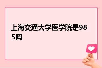 上海交通大学医学院是985吗？