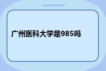 广州医科大学是985吗？