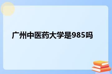广州中医药大学是985吗？