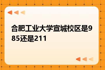 合肥工业大学宣城校区是985还是211？