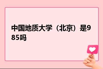 中国地质大学（北京）是985吗？