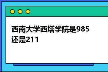 西南大学西塔学院是985还是211？