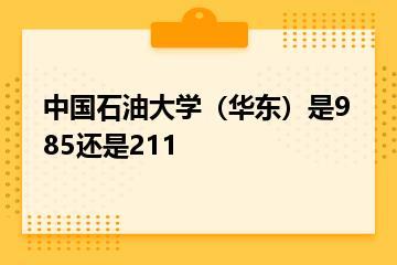 中国石油大学（华东）是985还是211？