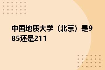 中国地质大学（北京）是985还是211？