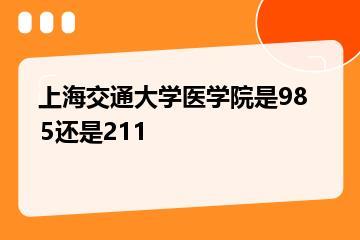 上海交通大学医学院是985还是211？