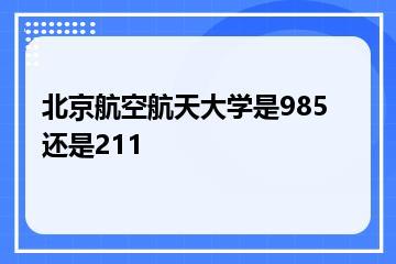 北京航空航天大学是985还是211？