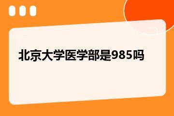 北京大学医学部是985吗？