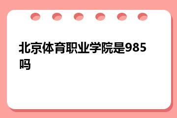 北京体育职业学院是985吗？