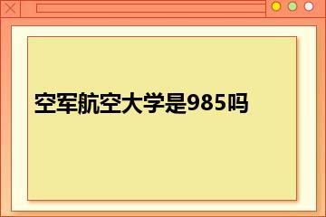空军航空大学是985吗？