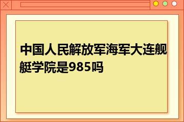 中国人民解放军海军大连舰艇学院是985吗？