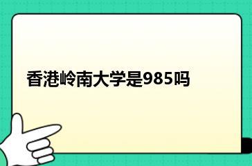 香港岭南大学是985吗？