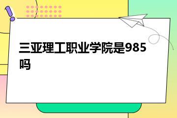 三亚理工职业学院是985吗？