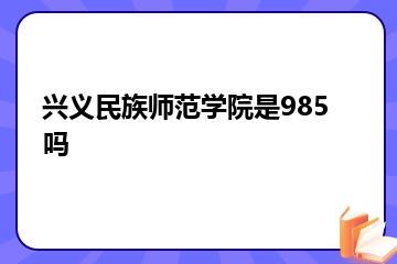 兴义民族师范学院是985吗？