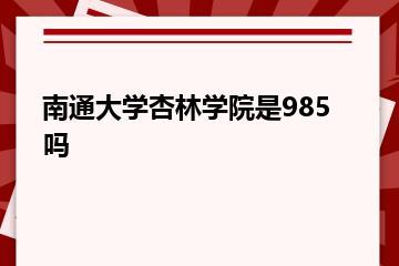 南通大学杏林学院是985吗？
