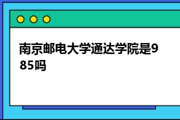 南京邮电大学通达学院是985吗？