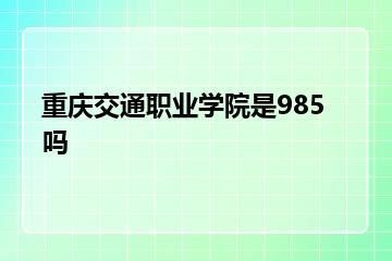 重庆交通职业学院是985吗？