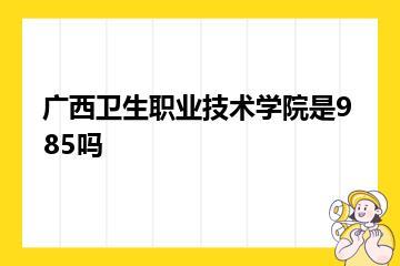 广西卫生职业技术学院是985吗？