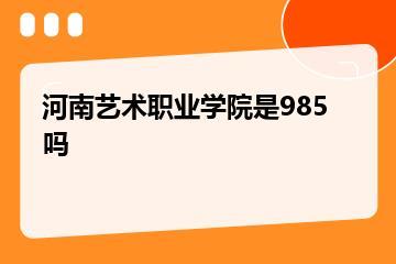 河南艺术职业学院是985吗？