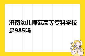 济南幼儿师范高等专科学校是985吗？