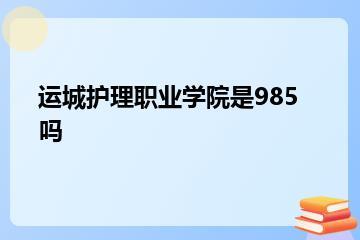 运城护理职业学院是985吗？