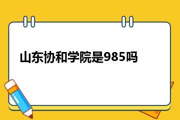 山东协和学院是985吗？
